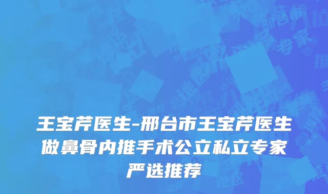王宝芹医生-邢台市王宝芹医生做鼻骨内推手术公立私立专家严选推荐