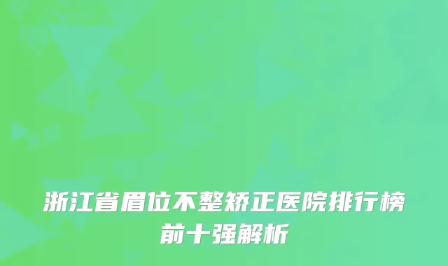 浙江省眉位不整矫正医院排行榜前十强解析
