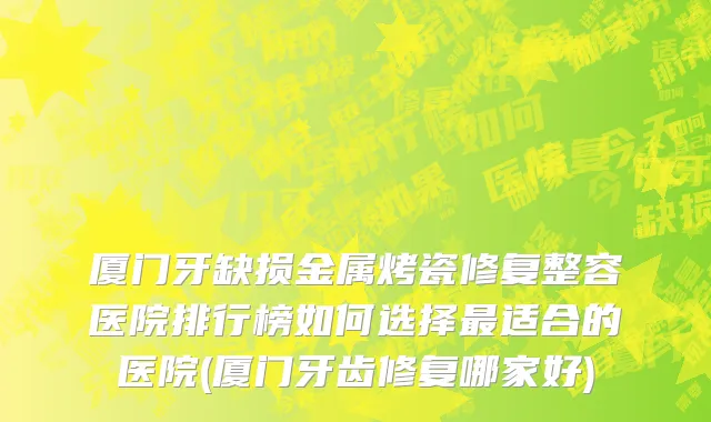 厦门牙缺损金属烤瓷修复整容医院排行榜如何选择最适合的医院(厦门牙齿修复哪家好)