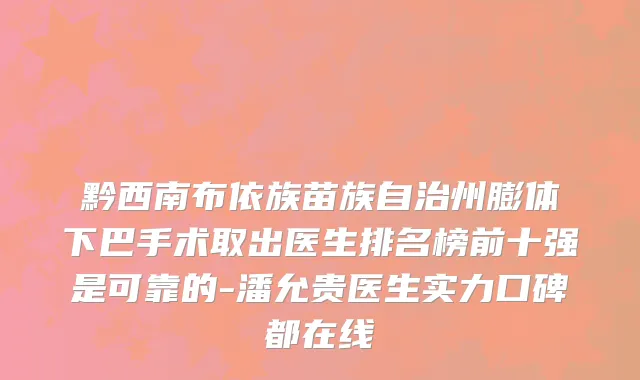黔西南布依族苗族自治州膨体下巴手术取出医生排名榜前十强是可靠的-潘允贵医生实力口碑都在线