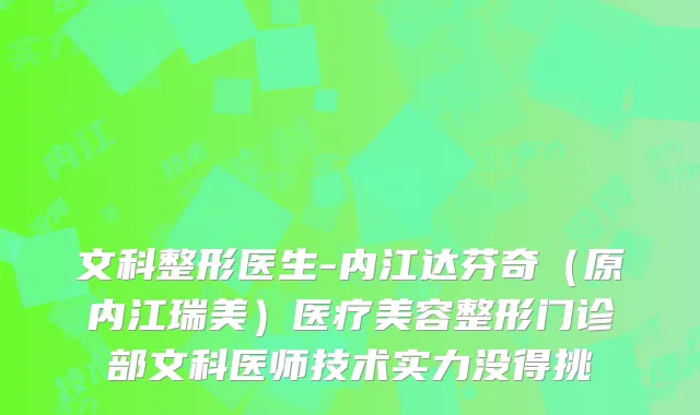 文科整形医生-内江达芬奇（原内江瑞美）医疗美容整形门诊部文科医师技术实力没得挑