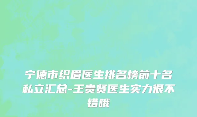 宁德市织眉医生排名榜前十名私立汇总-王贵贤医生实力很不错哦