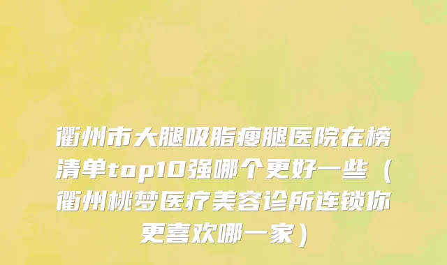 衢州市大腿吸脂瘦腿医院在榜清单top10强哪个更好一些（衢州桃梦医疗美容诊所连锁你更喜欢哪一家）