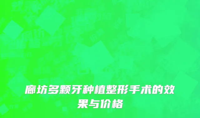 廊坊多颗牙种植整形手术的效果与价格