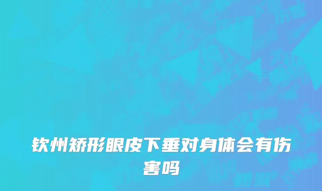 钦州矫形眼皮下垂对身体会有伤害吗