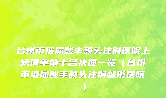 台州市玻尿酸丰额头注射医院上榜清单前十名快速一览（台州市玻尿酸丰额头注射整形医院）