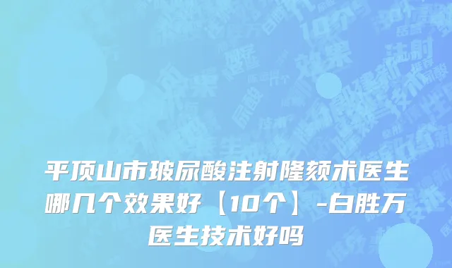 平顶山市玻尿酸注射隆颏术医生哪几个效果好【10个】-白胜万医生技术好吗