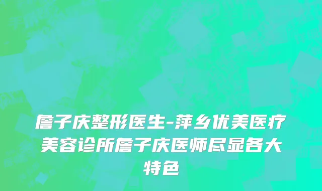 詹子庆整形医生-萍乡优美医疗美容诊所詹子庆医师尽显各大特色