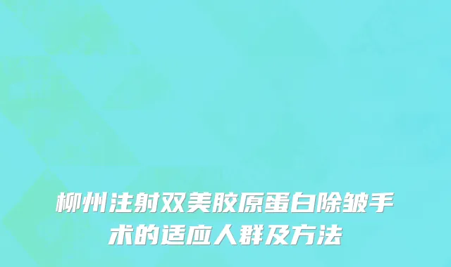 柳州注射双美胶原蛋白除皱手术的适应人群及方法