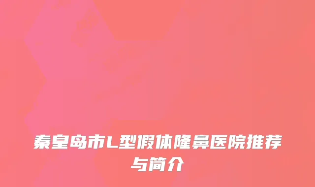 秦皇岛市L型假体隆鼻医院推荐与简介