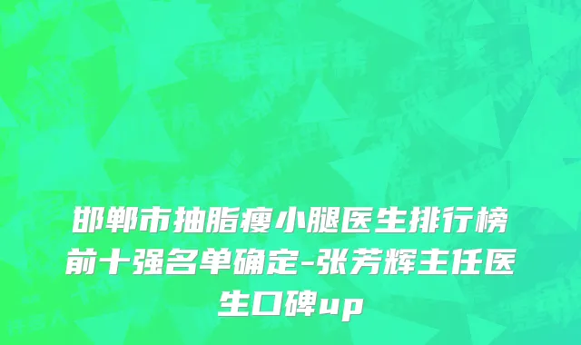 邯郸市抽脂瘦小腿医生排行榜前十强名单确定-张芳辉主任医生口碑up