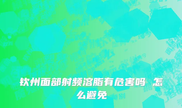 钦州面部射频溶脂有危害吗 怎么避免