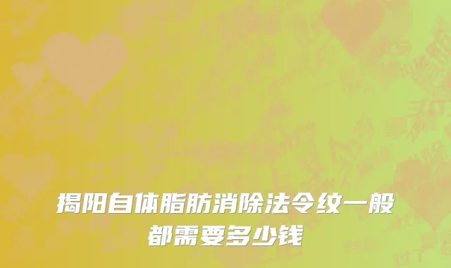 揭阳自体脂肪消除法令纹一般都需要多少钱