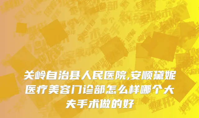 关岭自治县人民医院,安顺黛妮医疗美容门诊部怎么样哪个大夫手术做的好