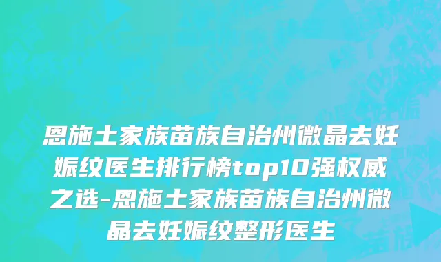 恩施土家族苗族自治州微晶去妊娠纹医生排行榜top10强权威之选-恩施土家族苗族自治州微晶去妊娠纹整形医生
