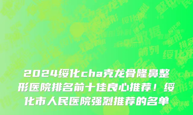 2024绥化cha克龙骨隆鼻整形医院排名前十佳良心推荐!绥化市人民医院强烈推荐的名单