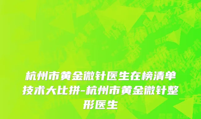杭州市黄金微针医生在榜清单技术大比拼-杭州市黄金微针整形医生