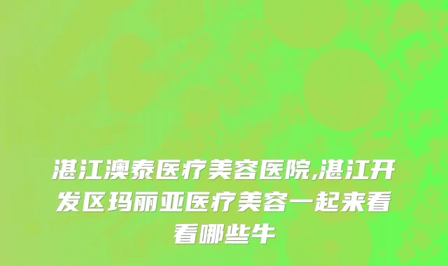 湛江澳泰医疗美容医院,湛江开发区玛丽亚医疗美容一起来看看哪些牛