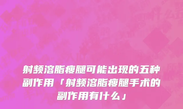 射频溶脂瘦腿可能出现的五种副作用「射频溶脂瘦腿手术的副作用有什么」