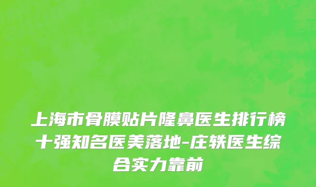 上海市骨膜贴片隆鼻医生排行榜十强知名医美落地-庄轶医生综合实力靠前