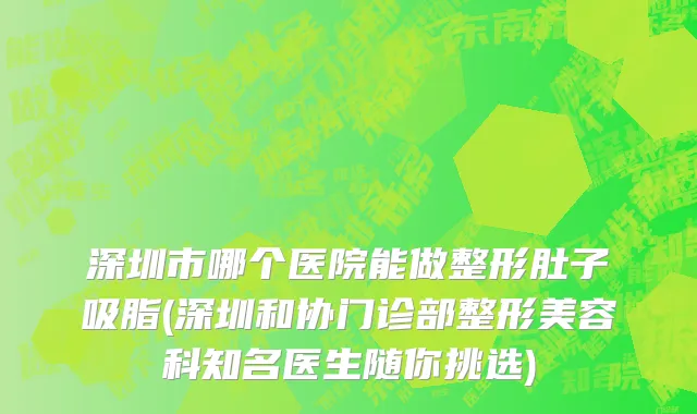 深圳市哪个医院能做整形肚子吸脂(深圳和协门诊部整形美容科知名医生随你挑选)