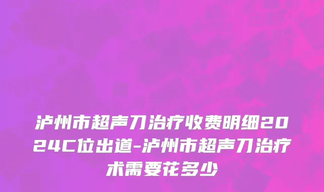 泸州市超声刀治疗收费明细2024C位出道-泸州市超声刀治疗术需要花多少