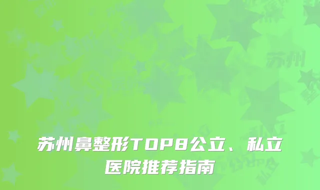 苏州鼻整形TOP8公立、私立医院推荐指南