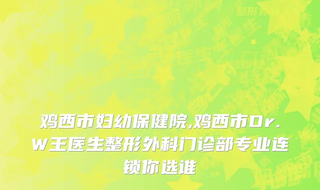 鸡西市妇幼保健院,鸡西市Dr.W王医生整形外科门诊部专业连锁你选谁