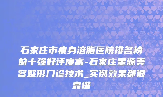 石家庄市瘦身溶脂医院排名榜前十强好评度高-石家庄星源美容整形门诊技术_实例效果都很靠谱