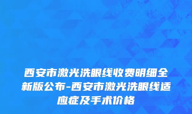 西安市激光洗眼线收费明细全新版公布-西安市激光洗眼线适应症及手术价格