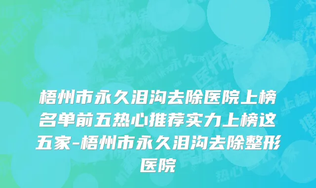 梧州市永久泪沟去除医院上榜名单前五热心推荐实力上榜这五家-梧州市永久泪沟去除整形医院