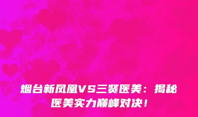 烟台新凤凰VS三贤医美：揭秘医美实力巅峰对决！