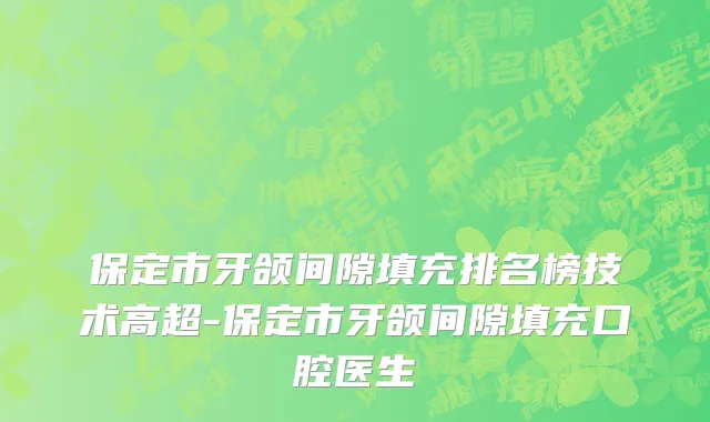 保定市牙颌间隙填充排名榜技术高超-保定市牙颌间隙填充口腔医生