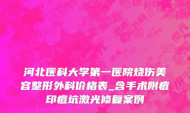 河北医科大学第一医院烧伤美容整形外科价格表_含手术附痘印痘坑激光修复案例