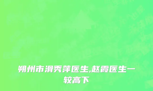 朔州市滑秀萍医生,赵霞医生一较高下