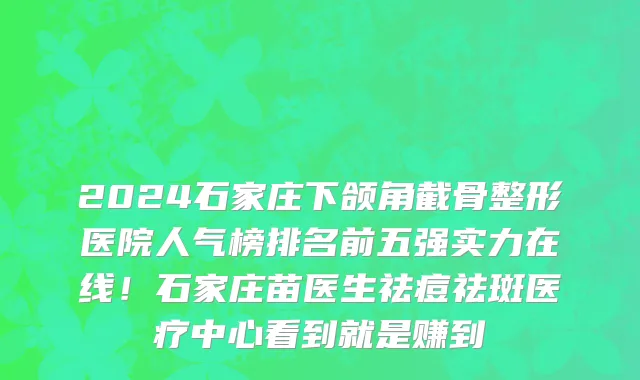 2024石家庄下颌角截骨整形医院人气榜排名前五强实力在线!石家庄苗医生祛痘祛斑医疗中心看到就是赚到