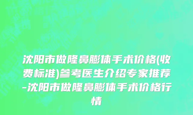 沈阳市做隆鼻膨体手术价格(收费标准)参考医生介绍专家推荐-沈阳市做隆鼻膨体手术价格行情