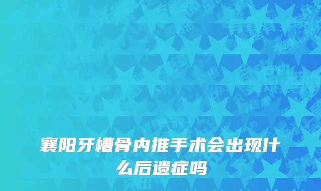 襄阳牙槽骨内推手术会出现什么后遗症吗