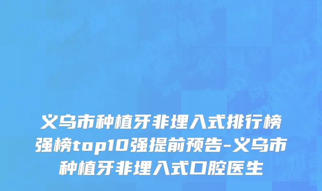 义乌市种植牙非埋入式排行榜强榜top10强提前预告-义乌市种植牙非埋入式口腔医生