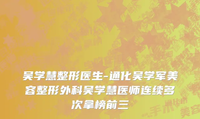 吴学慧整形医生-通化吴学军美容整形外科吴学慧医师连续多次拿榜前三