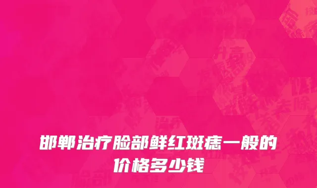 邯郸治疗脸部鲜红斑痣一般的价格多少钱