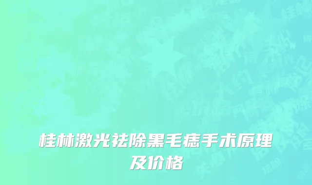 桂林激光祛除黑毛痣手术原理及价格