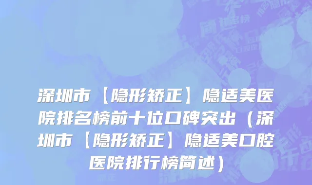 深圳市【隐形矫正】隐适美医院排名榜前十位口碑突出（深圳市【隐形矫正】隐适美口腔医院排行榜简述）