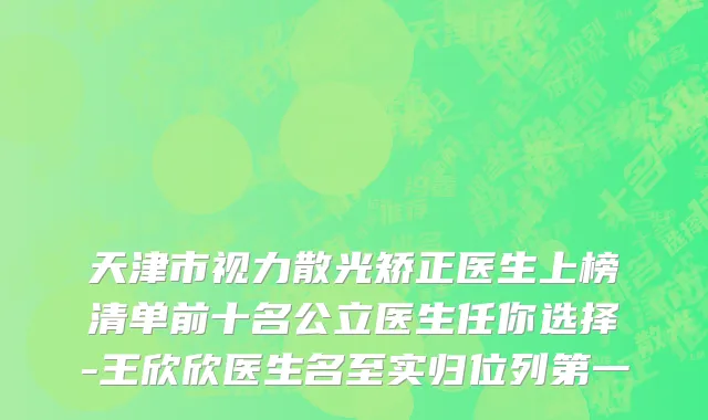 天津市视力散光矫正医生上榜清单前十名公立医生任你选择-王欣欣医生名至实归位列第一