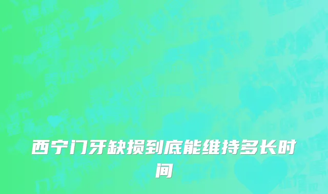 西宁门牙缺损到底能维持多长时间