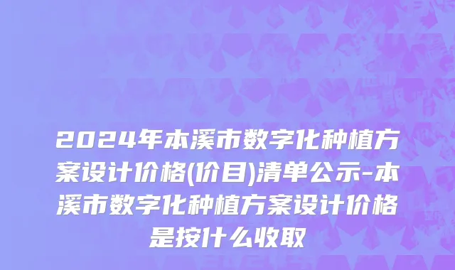 2024年本溪市数字化种植方案设计价格(价目)清单公示-本溪市数字化种植方案设计价格是按什么收取