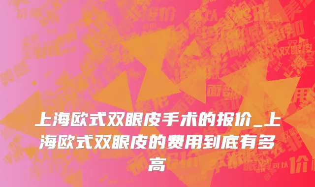 上海欧式双眼皮手术的报价_上海欧式双眼皮的费用到底有多高