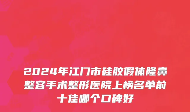 2024年江门市硅胶假体隆鼻整容手术整形医院上榜名单前十佳哪个口碑好