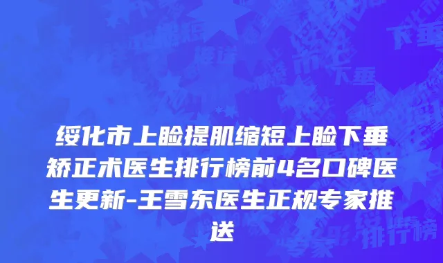 绥化市上睑提肌缩短上睑下垂矫正术医生排行榜前4名口碑医生更新-王雪东医生正规专家推送