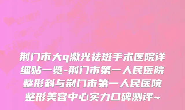 荆门市大q激光祛斑手术医院详细贴一览-荆门市第一人民医院整形科与荆门市第一人民医院整形美容中心实力口碑测评~